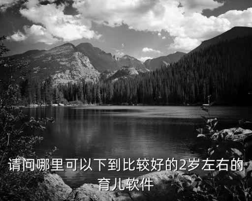 请问哪里可以下到比较好的2岁左右的育软件