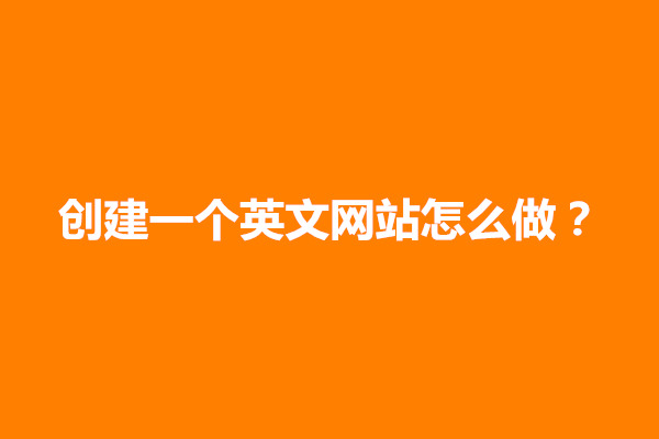 创建一个英文网站怎么做？具体步骤有什么