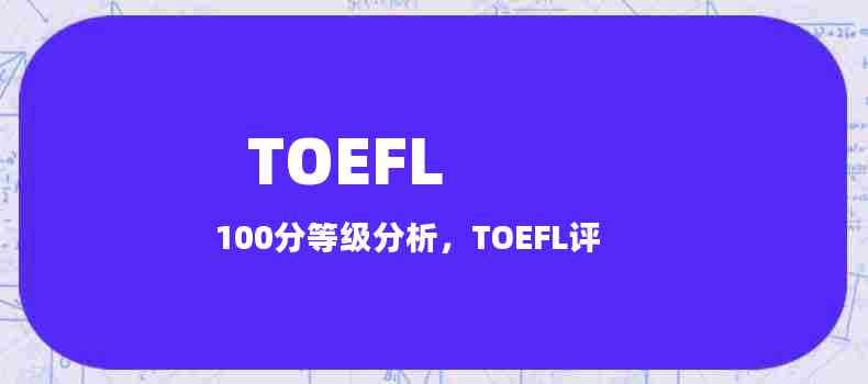 TOEFL 100分等级分析，TOEFL评分标准和100分的水平