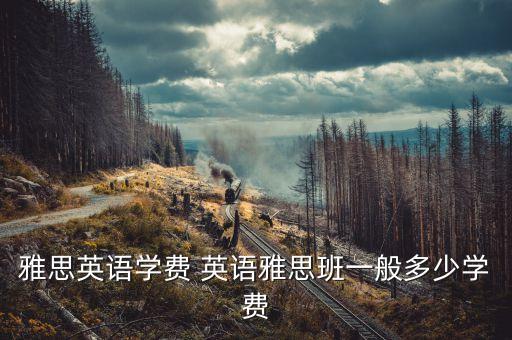 雅思英语学费 英语雅思班一般多少学费