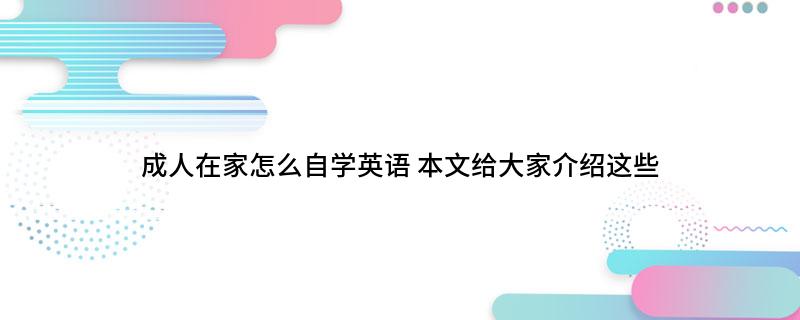 自学成人英语方法有哪些_自学成人英语方法教程_成人自学英语方法