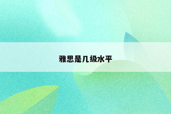 雅思相当于英语几级水平_雅思各级水平_雅思英语等级划分对应表