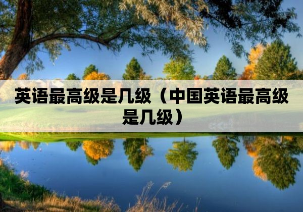 英语最高级是几级（中国英语最高级是几级）