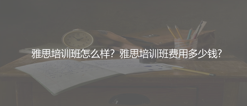 雅思培训班怎么样？雅思培训班费用多少钱?