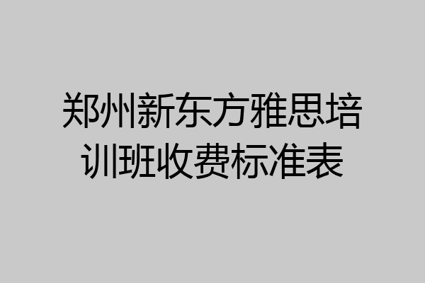 郑州新东方雅思培训班收费标准表