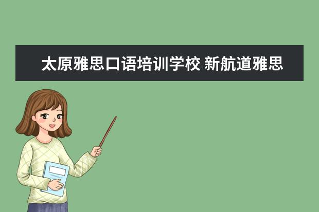 太原雅思口语培训学校 新航道雅思班多少钱,大家来说一下
