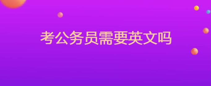 考公务员的英语要求_公务员考英语要多久_考公务员要英语吗