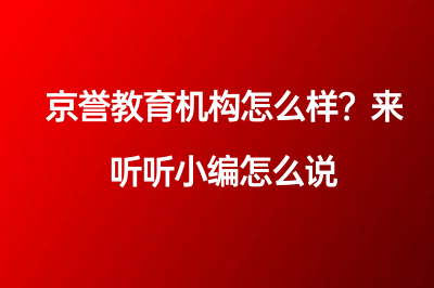 京誉教育机构怎么样？来听听小编怎么说