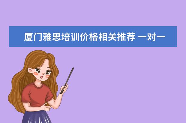 厦门雅思培训价格相关推荐 一对一外教哪个好,线上的英语培训的机构有
