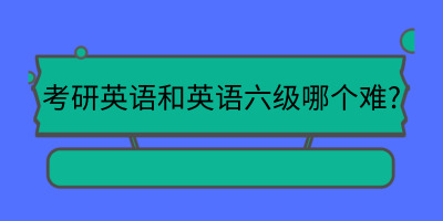 考研英语和六级英语哪个难_考研英语6级哪个难_考研难六级难