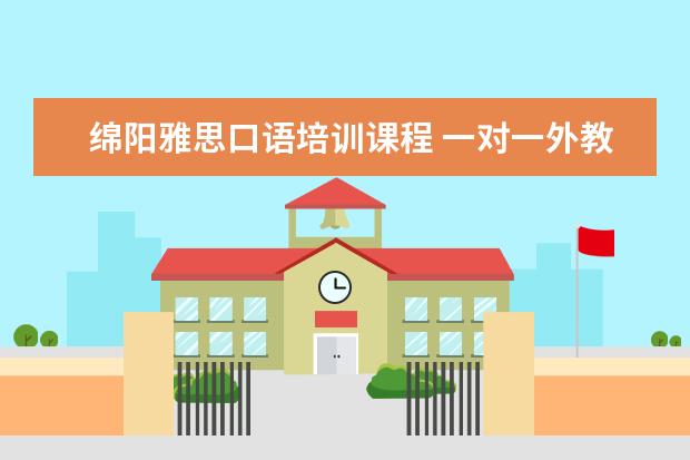 绵阳雅思口语培训课程 一对一外教哪个好,线上的英语培训的机构有