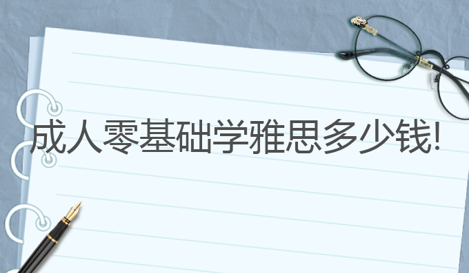 雅思基础学完再学雅思_零基础学雅思_雅思基础学费一般多少