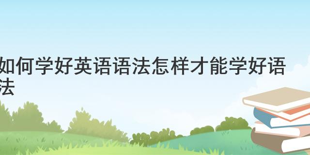 语法英语怎么学_如何学英语语法_学英语语法有用吗