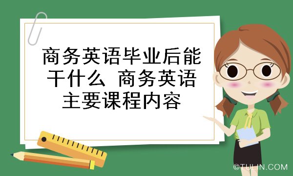 商务英语毕业后能干什么 商务英语主要课程内容
