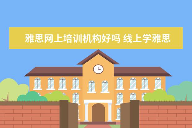 雅思网上培训机构好吗 线上学雅思哪个机构好