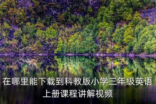 在哪里能下载到科教版三英语上册课程讲解视频