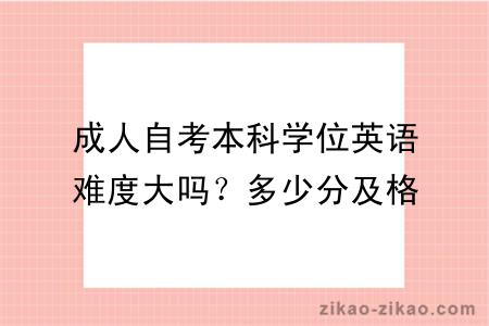 成人自考本科学位英语难度大吗？多少分及格？